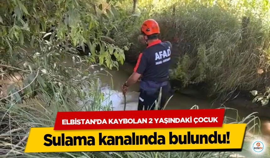 Elbistan’da Kaybolan 2 Yaşındaki Çocuk sulama kanalında bulundu!