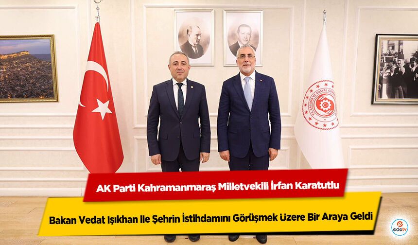 AK Parti Kahramanmaraş Milletvekili İrfan Karatutlu, Bakan Vedat Işıkhan ile Şehrin İstihdamını Görüşmek Üzere Bir Araya