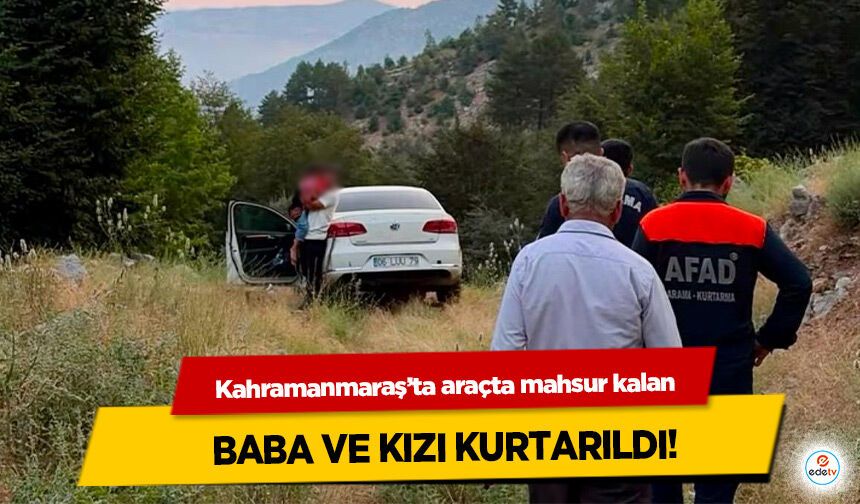 Kahramanmaraş’ta araçta mahsur kalan Baba ve Kızı Kurtarıldı!