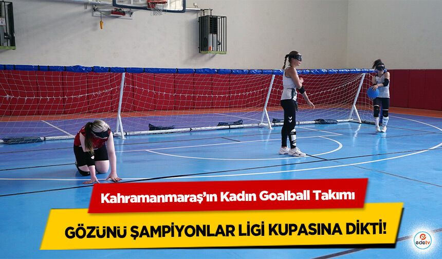 Kahramanmaraş’ın Kadın Goalball Takımı Gözünü Şampiyonlar Ligi Kupasına Dikti!