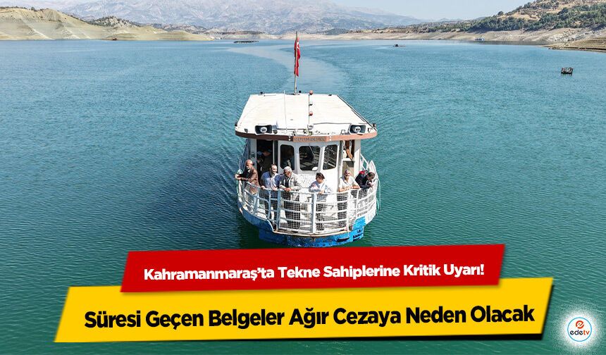Kahramanmaraş’ta Tekne Sahiplerine Kritik Uyarı! Süresi Geçen Belgeler Ağır Cezaya Neden Olacak