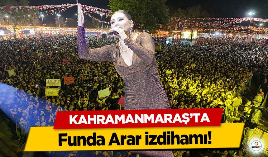 Kahramanmaraş’ta Funda Arar izdihamı!