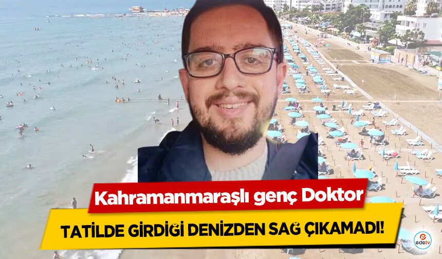 Kahramanmaraşlı genç Doktor Tatilde Girdiği Denizden Sağ Çıkamadı!