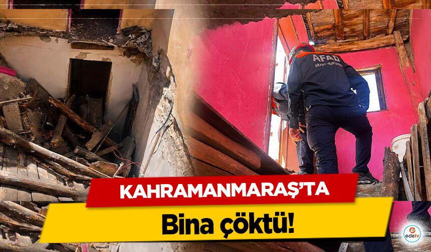 Kahramanmaraş’ta bina çöktü!