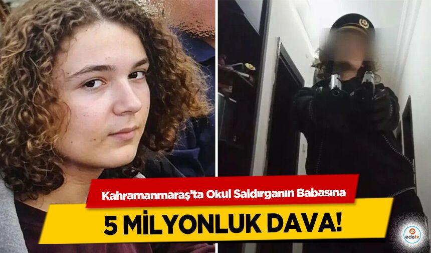 Kahramanmaraş’ta Okul Saldırganın Babasına 5 milyonluk dava!
