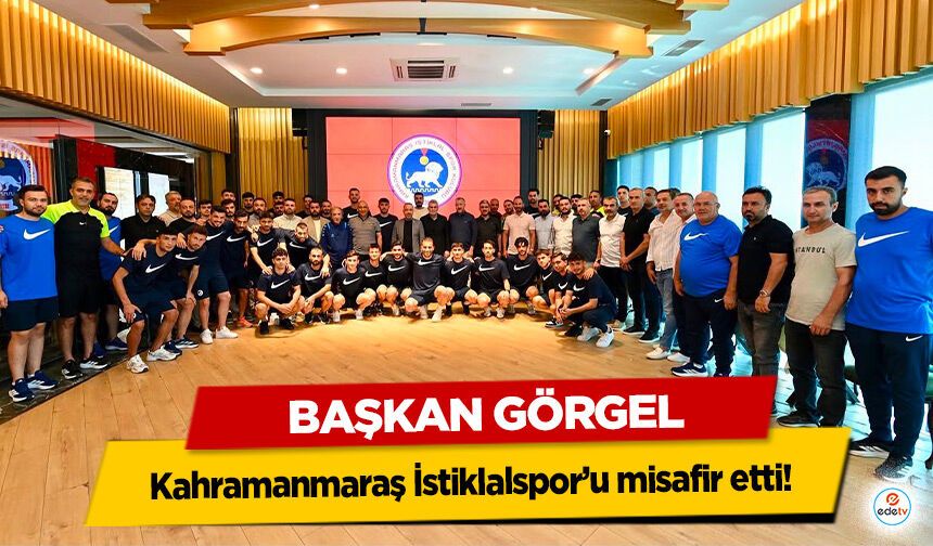 Başkan Görgel, Kahramanmaraş İstiklalspor’u misafir etti!