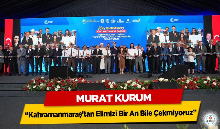 Murat Kurum: “Kahramanmaraş’tan Elimizi Bir An Bile Çekmiyoruz”
