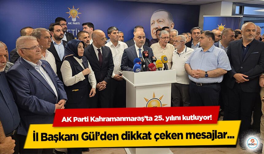 AK Parti Kahramanmaraş’ta 25. yılını kutluyor! İl Başkanı Gül’den dikkat çeken mesajlar