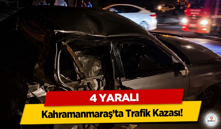 Kahramanmaraş’ta Trafik Kazası! 4 yaralı