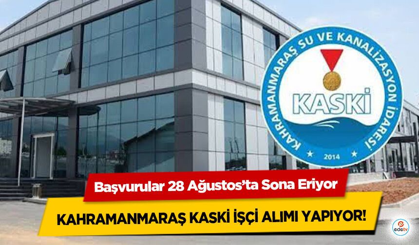 Kahramanmaraş KASKİ İşçi Alımı Yapıyor: Başvurular 28 Ağustos’ta Sona Eriyor