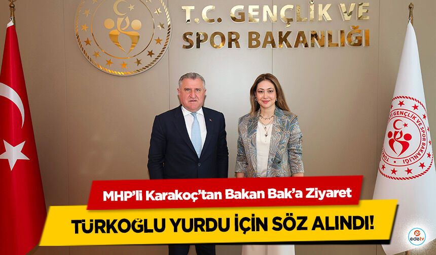 MHP’li Karakoç’tan Bakan Bak’a Ziyaret: Türkoğlu Yurdu İçin Söz Alındı!