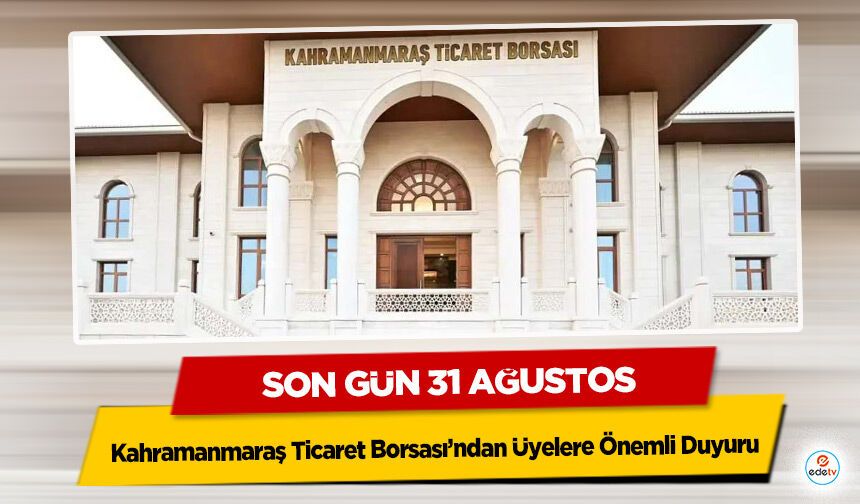 Kahramanmaraş Ticaret Borsası’ndan Üyelere Önemli Duyuru: Son Gün 31 Ağustos