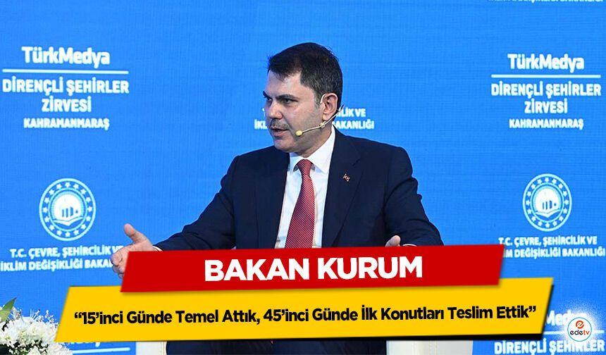 Bakan Kurum; “15’inci Günde Temel Attık, 45’inci Günde İlk Konutları Teslim Ettik”