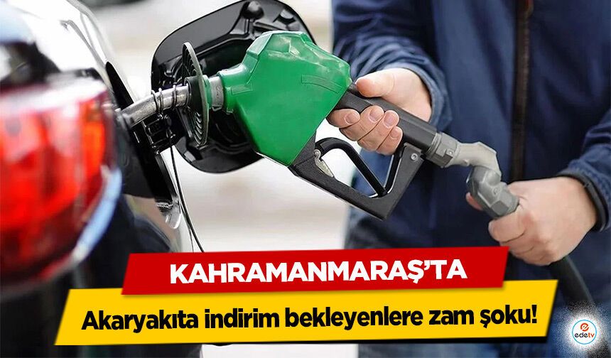 Kahramanmaraş’ta Akaryakıta indirim bekleyenlere zam şoku!