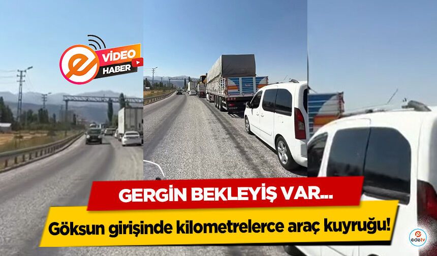 Göksun girişinde kilometrelerce araç kuyruğu!