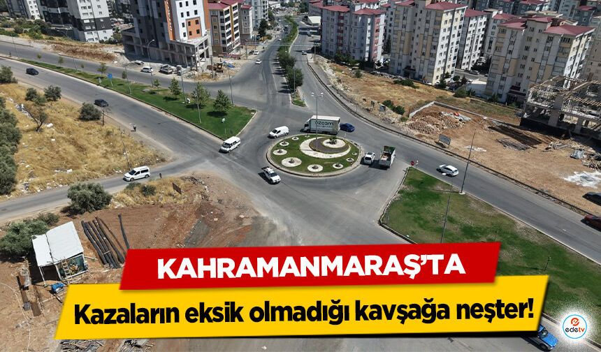Kahramanmaraş’ta kazaların eksik olmadığı kavşağa neşter!