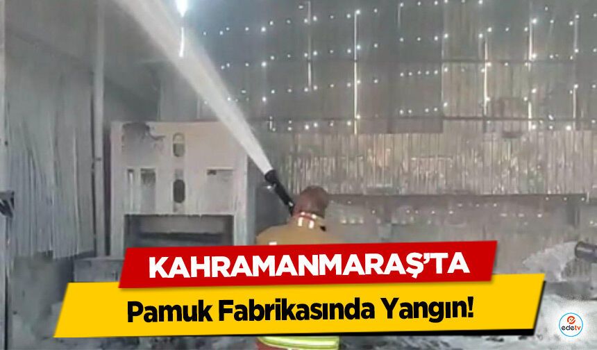 Kahramanmaraş’ta Pamuk Fabrikasında Yangın!