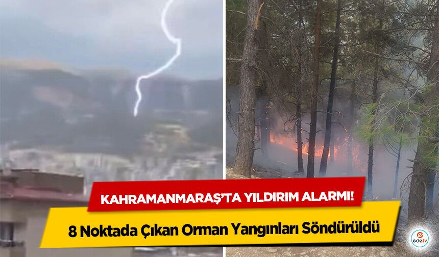 Kahramanmaraş’ta yıldırım alarmı! 8 Noktada Çıkan Orman Yangınları Söndürüldü