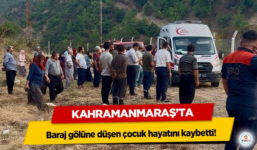 Kahramanmaraş’ta baraj gölüne düşen çocuk hayatını kaybetti!