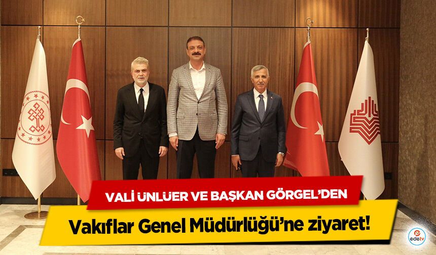 Vali Ünlüer ve Başkan Görgel’den Vakıflar Genel Müdürlüğü’ne ziyaret!