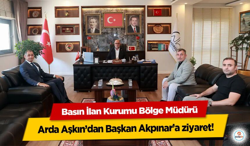 Basın İlan Kurumu Bölge Müdürü Arda Aşkın’dan Başkan Akpınar’a ziyaret!