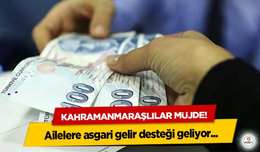 Kahramanmaraşlılar müjde! Ailelere asgari gelir desteği geliyor