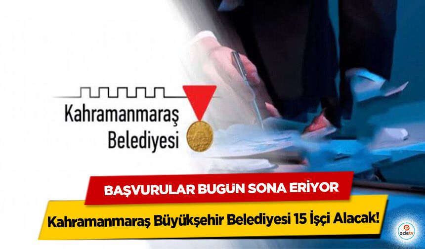 Kahramanmaraş Büyükşehir Belediyesi 15 İşçi Alacak! Başvurular Bugün Sona Eriyor