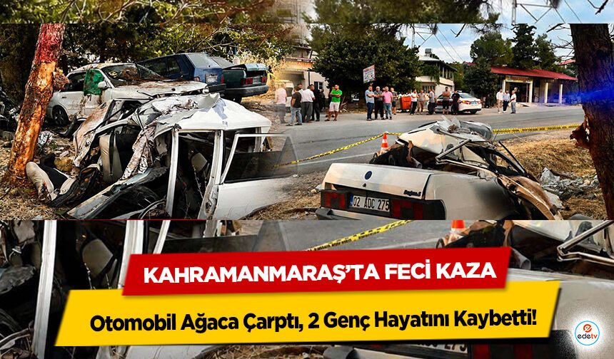 Kahramanmaraş’ta Feci Kaza: Otomobil Ağaca Çarptı, 2 Genç Hayatını Kaybetti