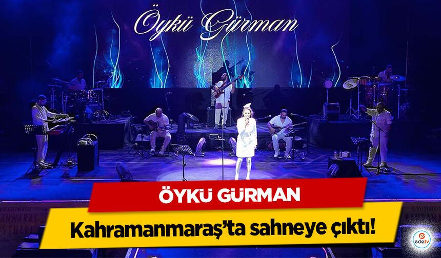 Öykü Gürman Kahramanmaraş’ta sahneye çıktı!