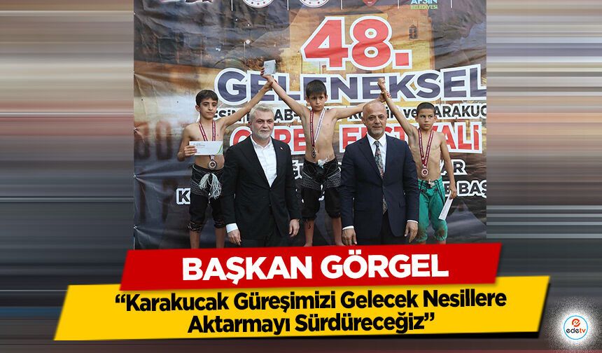 Başkan Görgel; “Karakucak Güreşimizi Gelecek Nesillere Aktarmayı Sürdüreceğiz”