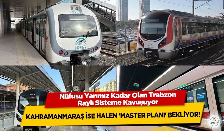 Nüfusu Yarımız Kadar Olan Trabzon Raylı Sisteme Kavuşuyor: Kahramanmaraş İse Halen 'Master Planı' Bekliyor!