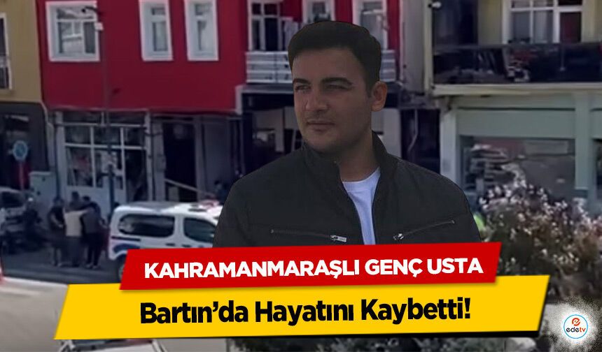 Kahramanmaraşlı Genç Usta Bartın’da Hayatını Kaybetti!