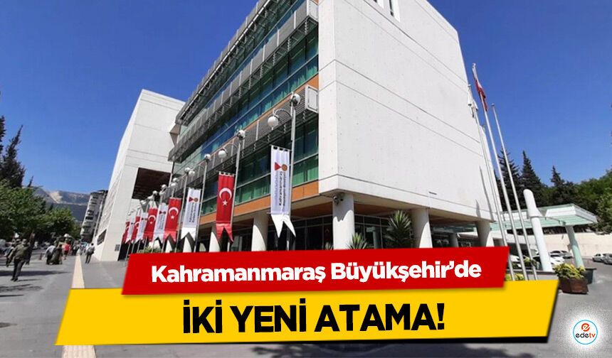 Kahramanmaraş Büyükşehir’de 2 yeni atama!