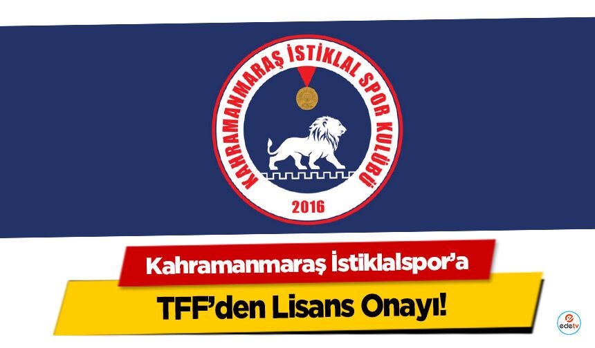 Kahramanmaraş İstiklalspor’a TFF’den Lisans Onayı!