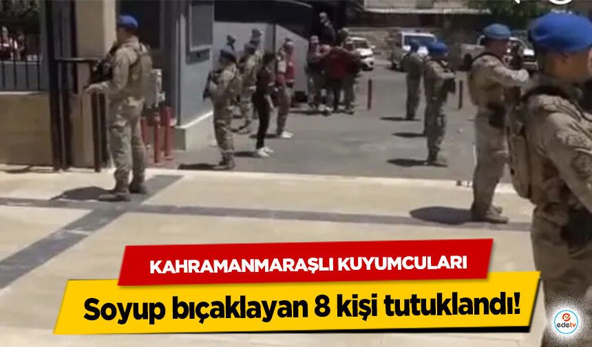 Kahramanmaraşlı Kuyumcuları soyup bıçaklayan 8 kişi tutuklandı