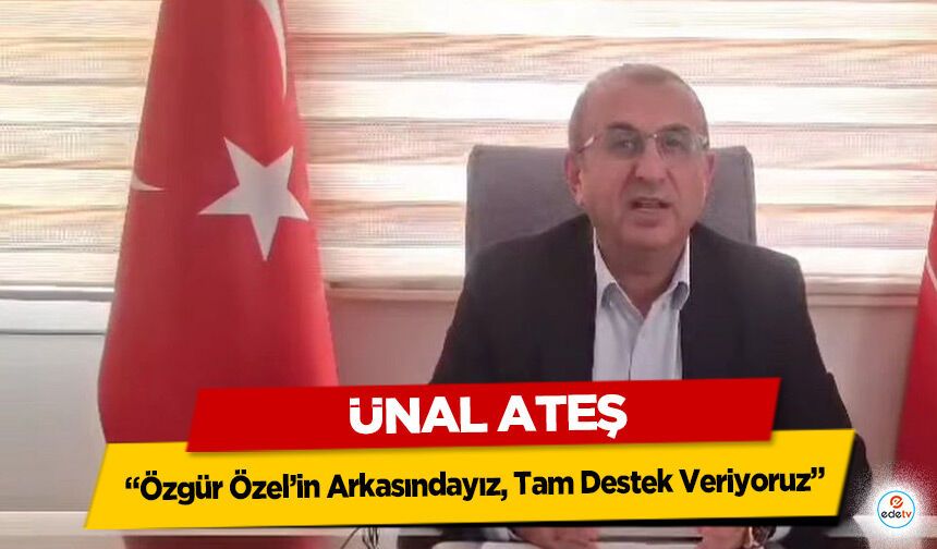 Ünal Ateş: “Özgür Özel’in Arkasındayız, Tam Destek Veriyoruz”