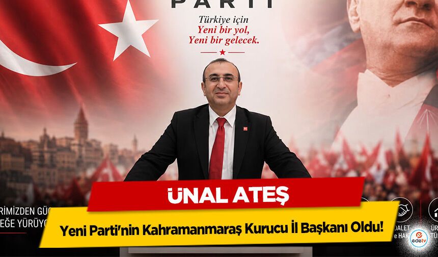 Ünal Ateş, Yeni Parti'nin Kahramanmaraş Kurucu İl Başkanı Oldu!