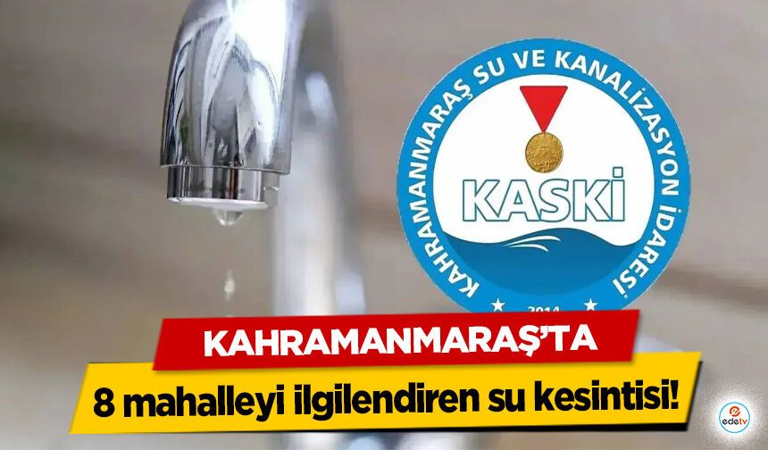 Kahramanmaraş’ta 8 mahalleyi ilgilendiren su kesintisi!