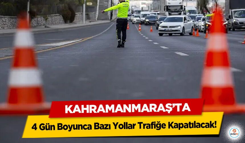 Kahramanmaraş’ta 4 Gün Boyunca Bazı Yollar Trafiğe Kapatılacak!