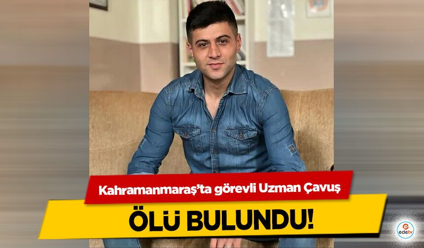 Kahramanmaraş’ta görevli Uzman Çavuş ölü bulundu!