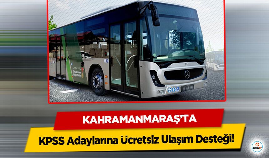 Kahramanmaraş’ta KPSS Adaylarına Ücretsiz Ulaşım Desteği!