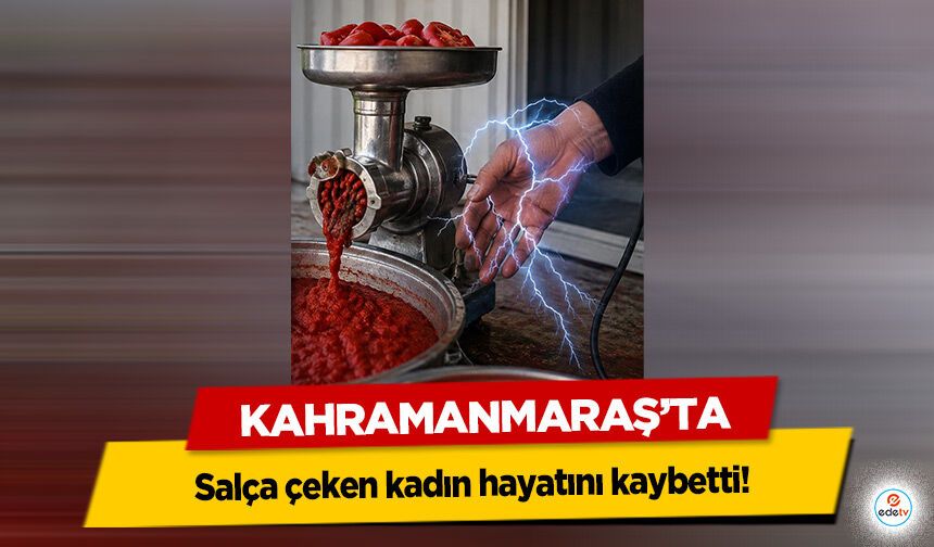 Kahramanmaraş’ta salça çeken kadın hayatını kaybetti!