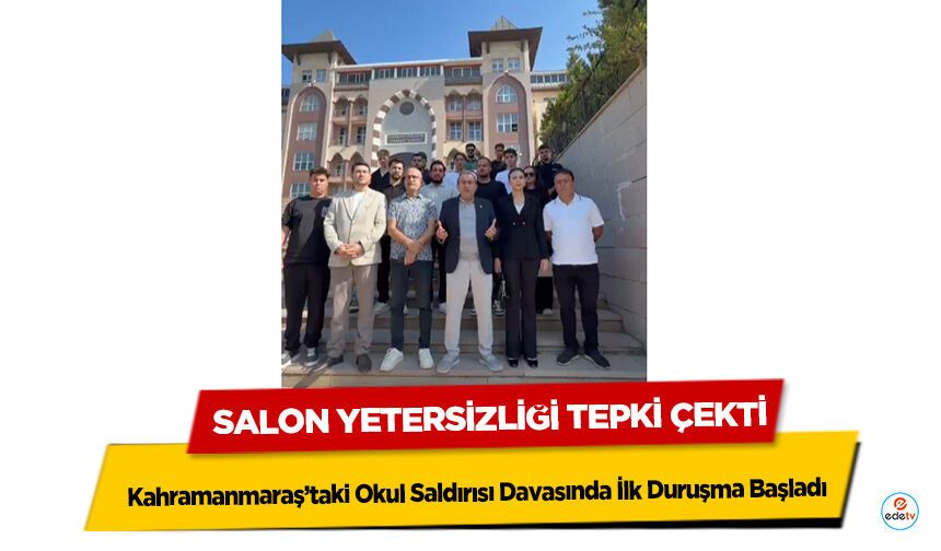 Kahramanmaraş’taki Okul Saldırısı Davasında İlk Duruşma Başladı: Salon Yetersizliği Tepki Çekti