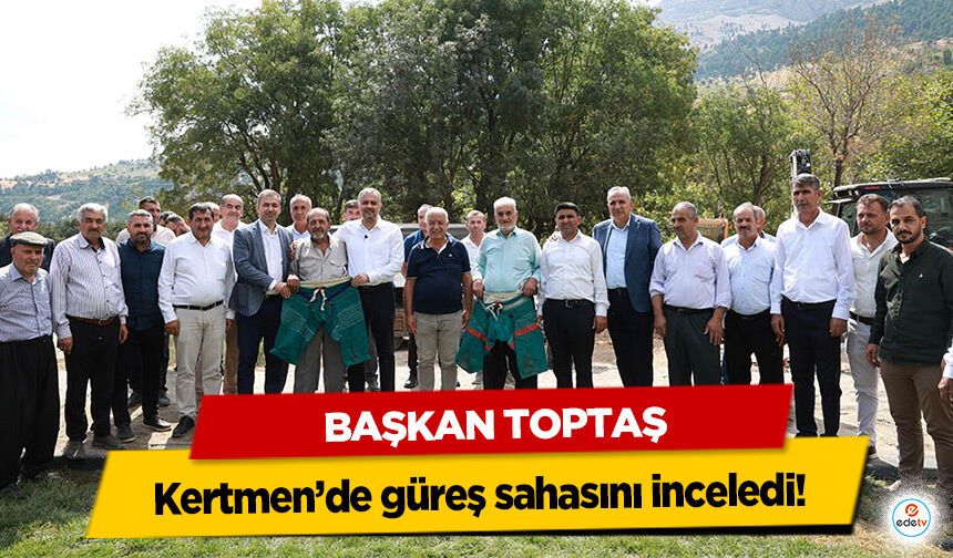 Başkan Toptaş, Kertmen’de güreş sahasını inceledi!