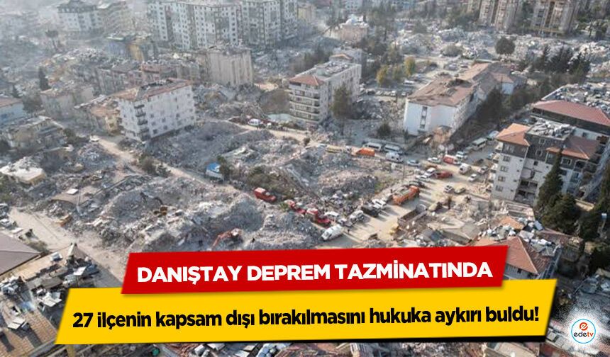 Danıştay Deprem Tazminatında 27 ilçenin kapsam dışı bırakılmasını hukuka aykırı buldu!