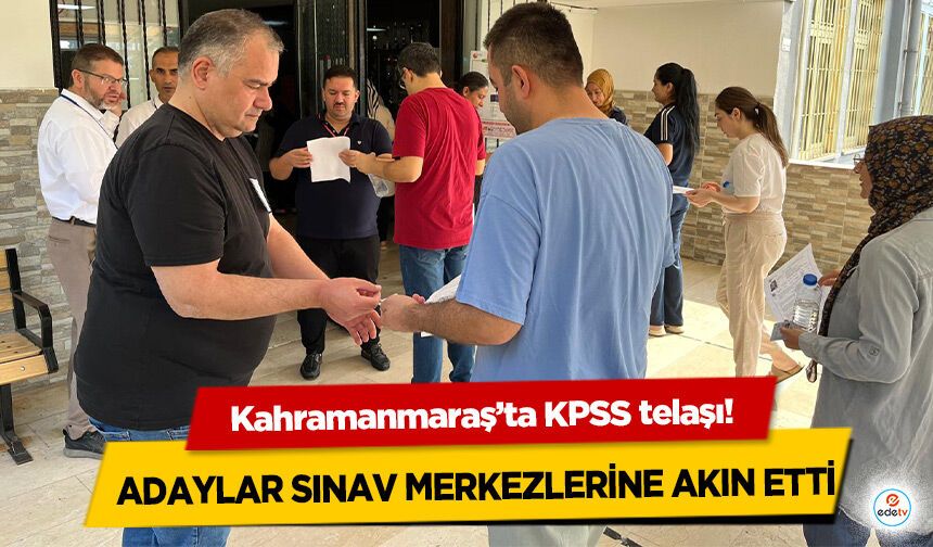 Kahramanmaraş’ta KPSS telaşı! Adaylar Sınav Merkezlerine Akın Etti