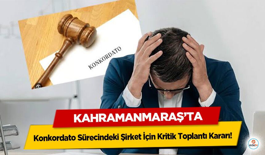 Kahramanmaraş’ta Konkordato Sürecindeki Şirket İçin Kritik Toplantı Kararı