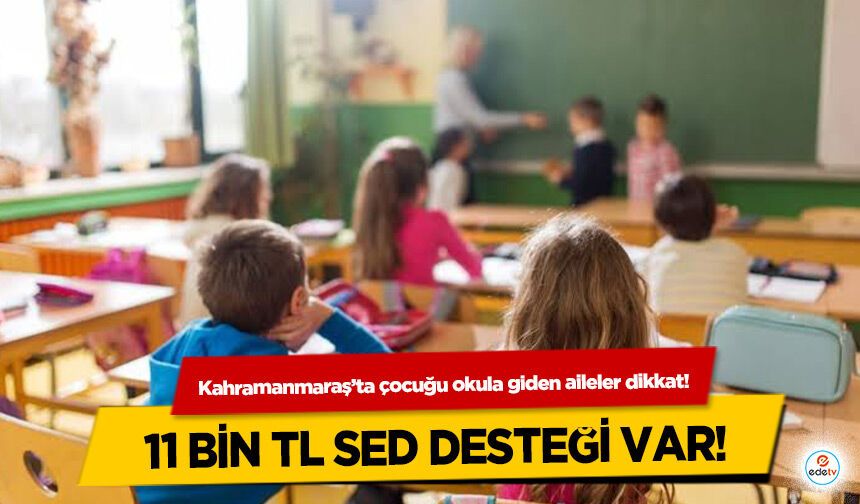 Kahramanmaraş’ta çocuğu okula giden aileler dikkat! 11 Bin TL SED Desteği Var!