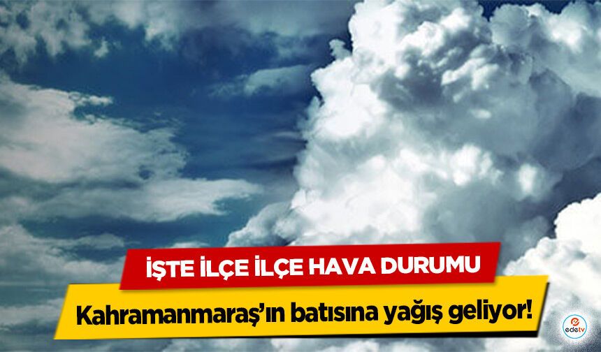 Kahramanmaraş’ın batısına yağış geliyor! İşte İlçe İlçe Hava Durumu