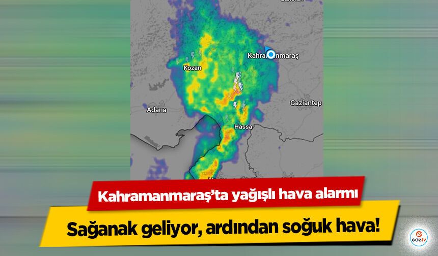 Kahramanmaraş’ta yağışlı hava alarmı!